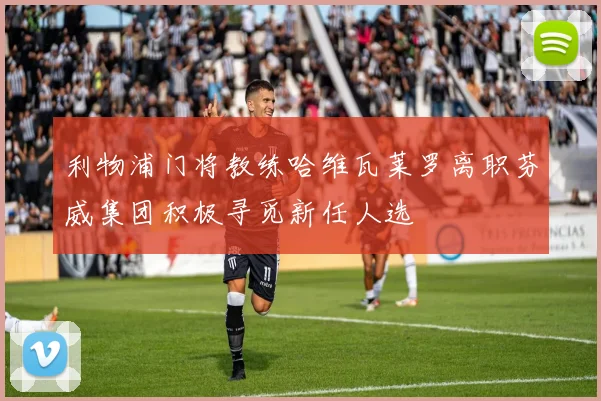 利物浦门将教练哈维瓦莱罗离职芬威集团积极寻觅新任人选