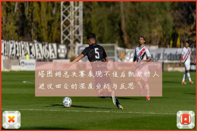 塔图姆总决赛表现不佳后凯尔特人进攻回合的深度分析与反思