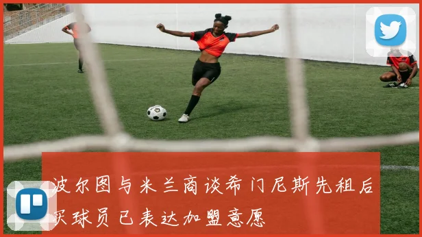 波尔图与米兰商谈希门尼斯先租后买球员已表达加盟意愿