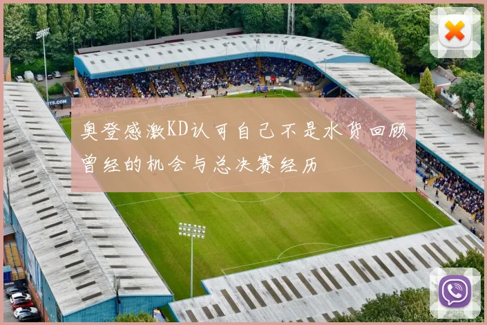 奥登感激KD认可自己不是水货回顾曾经的机会与总决赛经历
