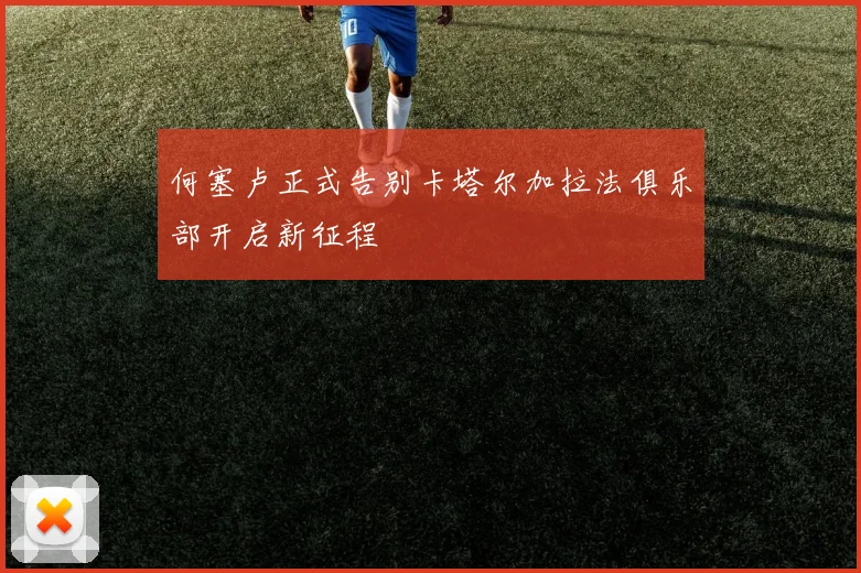 何塞卢正式告别卡塔尔加拉法俱乐部开启新征程