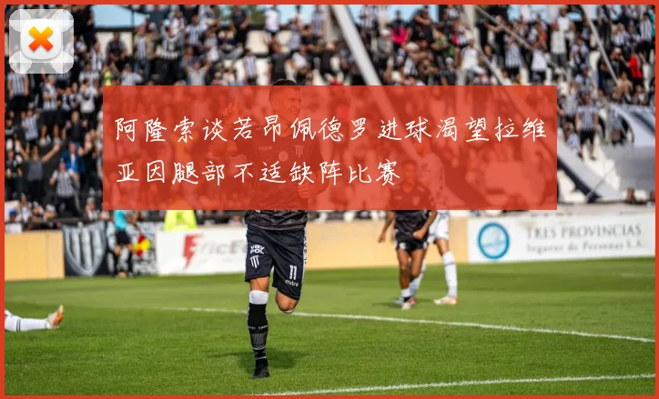 阿隆索谈若昂佩德罗进球渴望拉维亚因腿部不适缺阵比赛