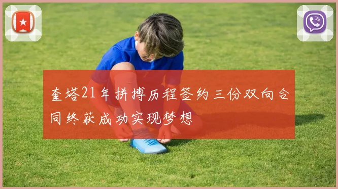 奎塔21年拼搏历程签约三份双向合同终获成功实现梦想