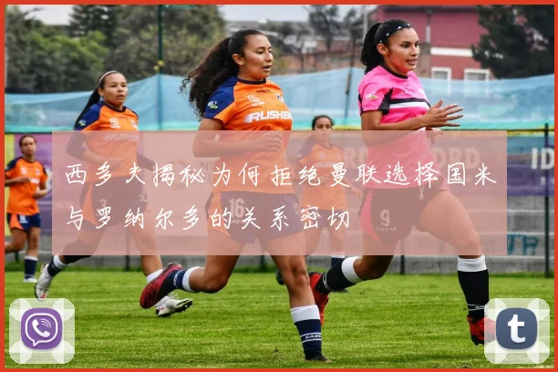 西多夫揭秘为何拒绝曼联选择国米与罗纳尔多的关系密切