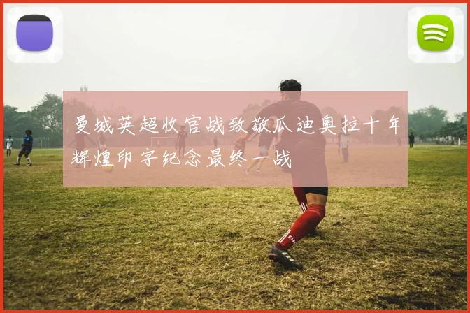 曼城英超收官战致敬瓜迪奥拉十年辉煌印字纪念最终一战