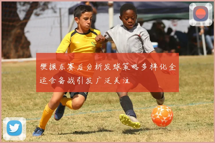 樊振东赛后分析发球策略多样化全运会备战引发广泛关注
