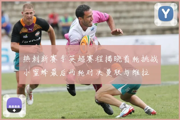 热刺新赛季英超赛程揭晓首轮挑战小蜜蜂最后两轮对决曼联与维拉