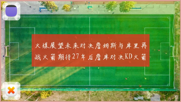 火媒展望未来对决詹姆斯与库里再战火箭期待27年后詹库对决KD火箭