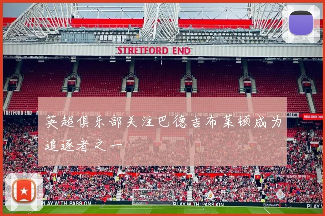 英超俱乐部关注巴德吉布莱顿成为追逐者之一